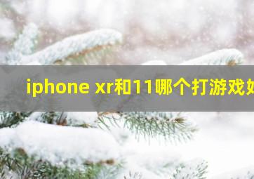 iphone xr和11哪个打游戏好